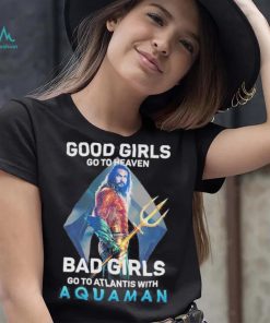 Official Good Girls Go To Heaven Bad Girl Go To Atlantis With Aquaman 2023 Shirt