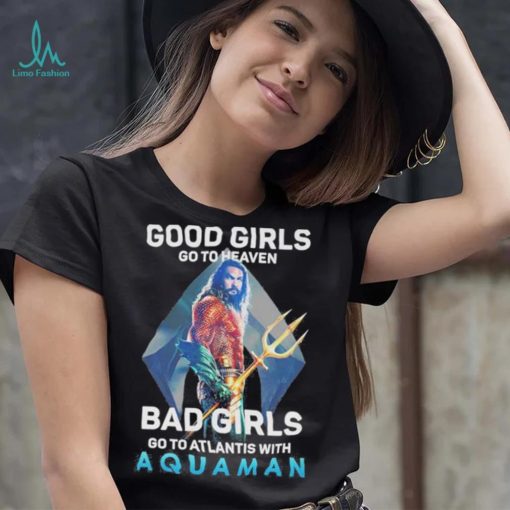 Official Good Girls Go To Heaven Bad Girl Go To Atlantis With Aquaman 2023 Shirt