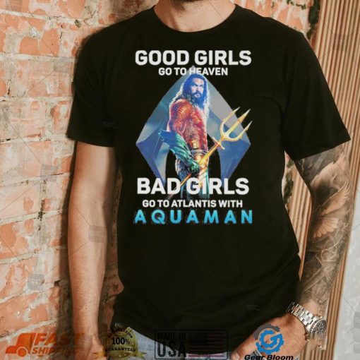 Official Good Girls Go To Heaven Bad Girl Go To Atlantis With Aquaman 2023 Shirt