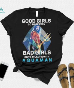 Official Good Girls Go To Heaven Bad Girl Go To Atlantis With Aquaman 2023 Shirt