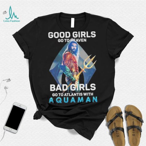 Official Good Girls Go To Heaven Bad Girl Go To Atlantis With Aquaman 2023 Shirt