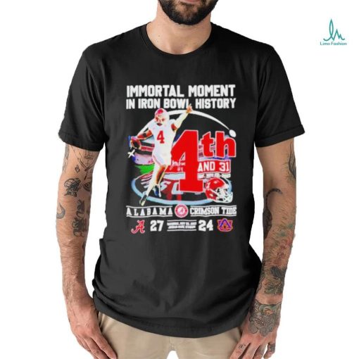 Official Immortal Moment In Iron Bowl History 4th And 31 Alabama Crimson Tide 27 24 Auburn Tigers Saturday Nov 25 2023 Jordan Hare Stadium T Shirt
