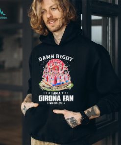 Official Official Official Damn Right I Am A Girona Fc Fan Win Or Lose Shirt