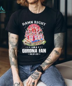 Official Official Official Damn Right I Am A Girona Fc Fan Win Or Lose Shirt