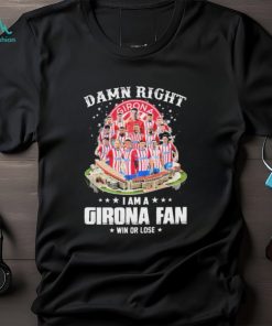 Official Official Official Damn Right I Am A Girona Fc Fan Win Or Lose Shirt