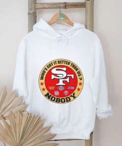 Official San Francisco 49ers Who’s Got It Better Than Us Nobody shirt