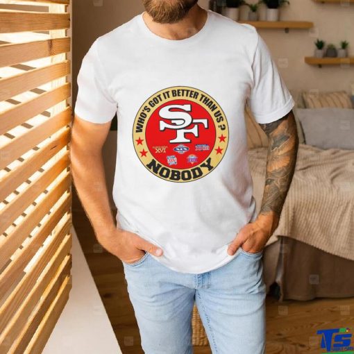 Official San Francisco 49ers Who’s Got It Better Than Us Nobody shirt