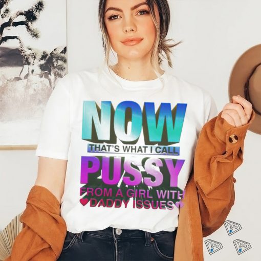 Official now That’s What I Call Pussy From A Girl With Daddy Issues T Shirt