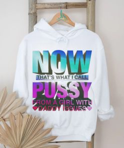 Official now That’s What I Call Pussy From A Girl With Daddy Issues T Shirt