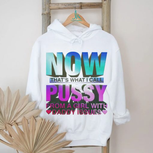 Official now That’s What I Call Pussy From A Girl With Daddy Issues T Shirt