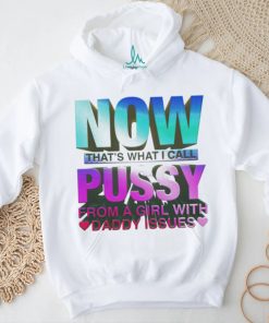 Official now That’s What I Call Pussy From A Girl With Daddy Issues T Shirt