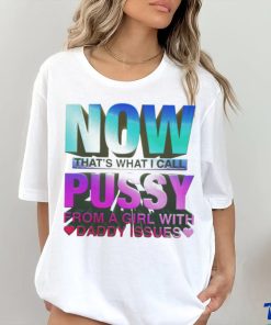 Official now That’s What I Call Pussy From A Girl With Daddy Issues T Shirt