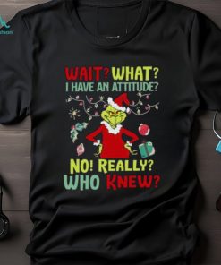 Original Grinch Wait What I Have An Attitude No Really Who Knew Christmas T Shirt