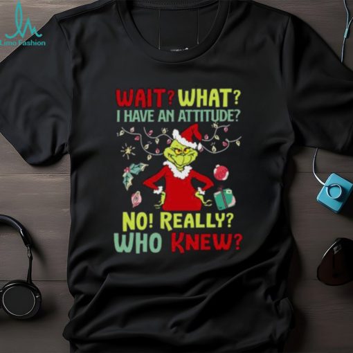 Original Grinch Wait What I Have An Attitude No Really Who Knew Christmas T Shirt