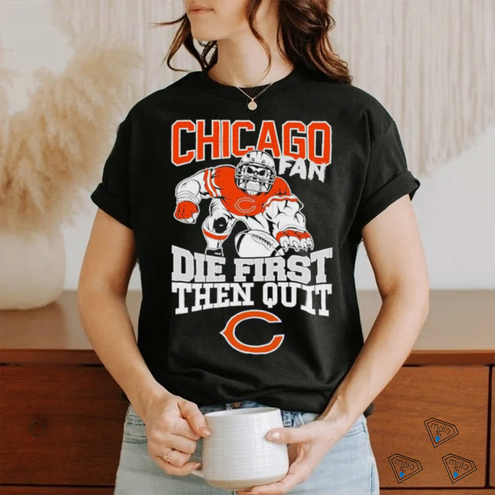 Original Mascot Chicago Bears Fan Die First Then Quit 2024 T Shirt Original Mascot Chicago Bears Fan Die First Then Quit 2024 T Shirt
