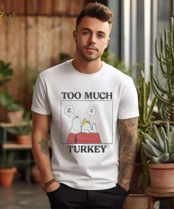 Peanuts Snoopy Too Much Turkey Shirt, hoodie, sweater, long sleeve and tank top Peanuts Snoopy Too Much Turkey Shirt