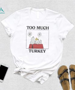 Peanuts Snoopy Too Much Turkey Shirt, hoodie, sweater, long sleeve and tank top Peanuts Snoopy Too Much Turkey Shirt
