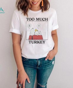 Peanuts Snoopy Too Much Turkey Shirt, hoodie, sweater, long sleeve and tank top Peanuts Snoopy Too Much Turkey Shirt