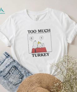 Peanuts Snoopy Too Much Turkey Shirt, hoodie, sweater, long sleeve and tank top Peanuts Snoopy Too Much Turkey Shirt