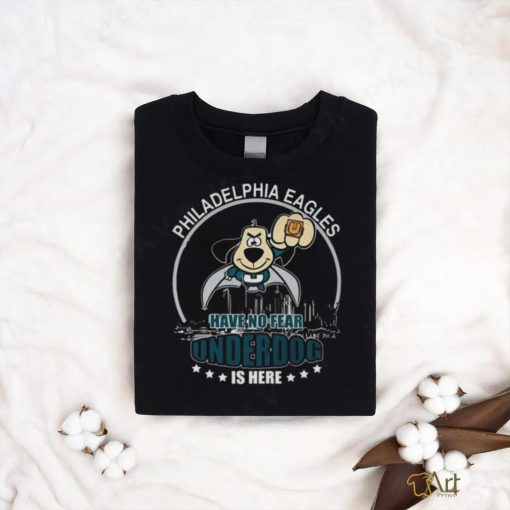 Philadelphia Eagles Have No Fear Underdog Is Here t shirt