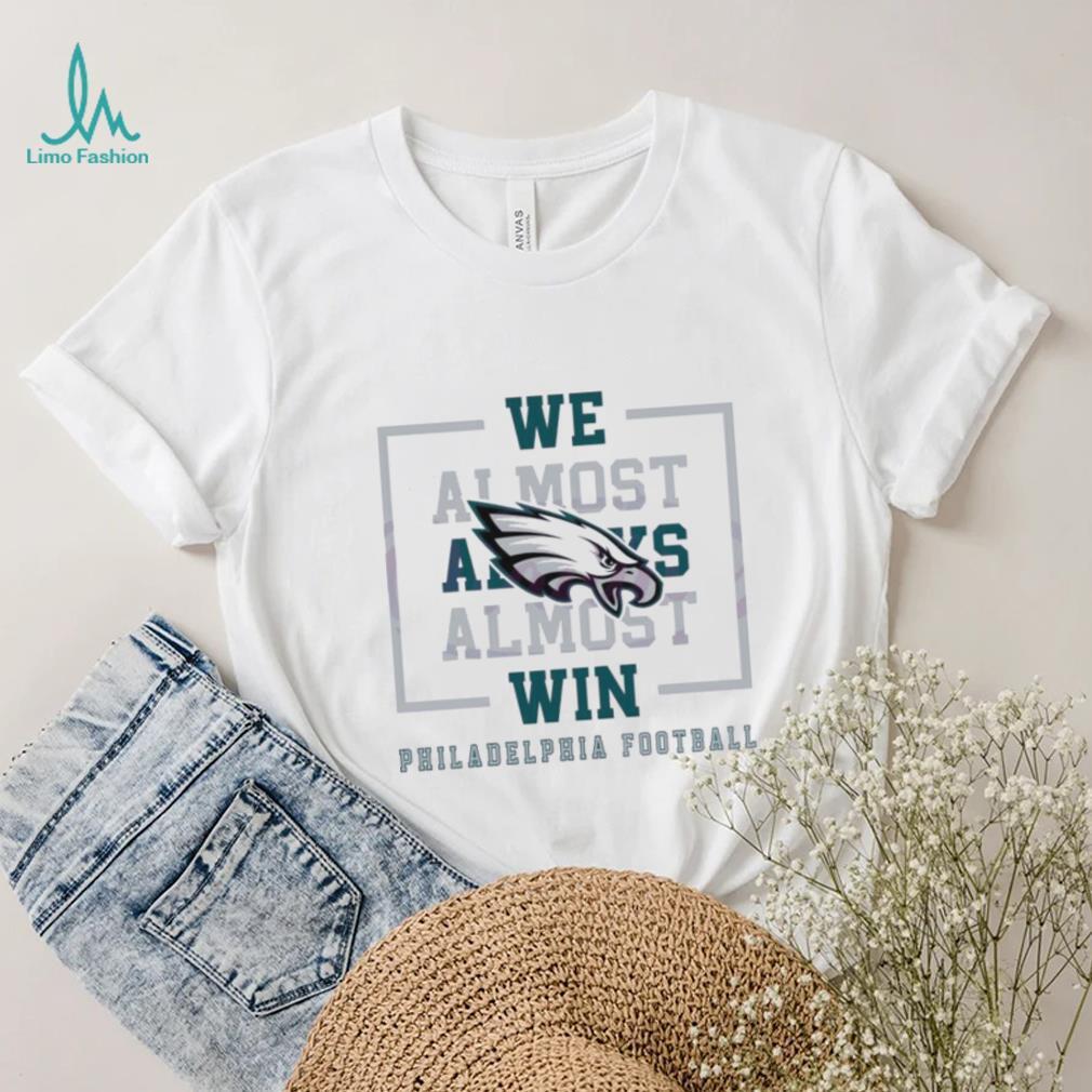 Philadelphia Eagles We Almost Always Almost Win Shirt Philadelphia Eagles We Almost Always Almost Win Shirt