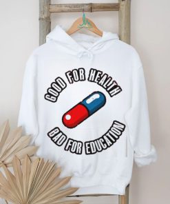 Pill good for health bad for education shirt