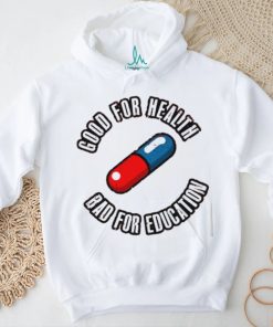 Pill good for health bad for education shirt