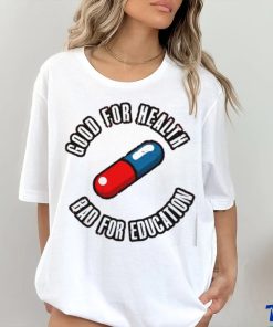 Pill good for health bad for education shirt