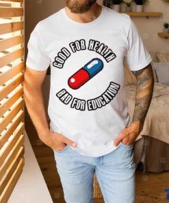 Pill good for health bad for education shirt