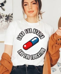 Pill good for health bad for education shirt