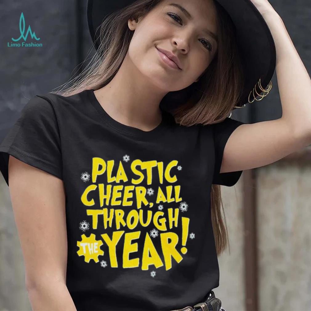 Plastic cheer all through the year Christmas shirt Plastic cheer all through the year Christmas shirt