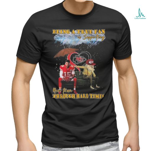 Quality Being A True Fan Is Supporting Your Team Through Hard Times Kansas City Chiefs Patrick Mahomes T Shirt