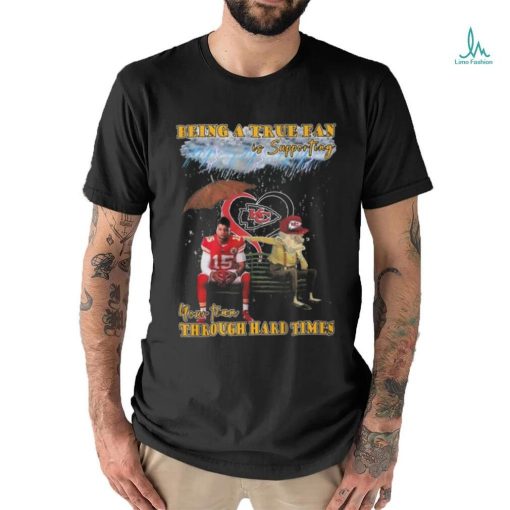 Quality Being A True Fan Is Supporting Your Team Through Hard Times Kansas City Chiefs Patrick Mahomes T Shirt