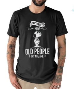 Quality Snoopy I Can’t Believe How Old People My Age Are Shirt
