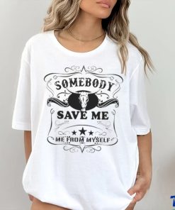 SOMEBODY SAVE ME FROM MYSELF SHIRT