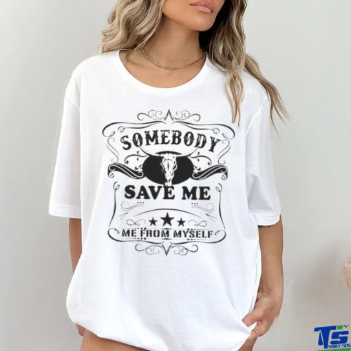 SOMEBODY SAVE ME FROM MYSELF SHIRT