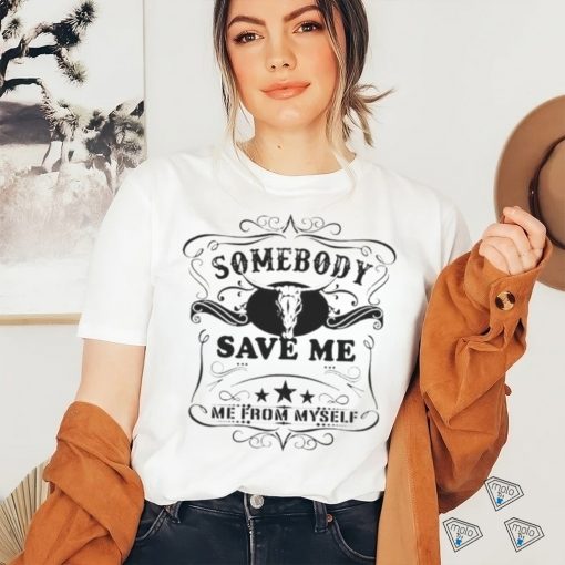 SOMEBODY SAVE ME FROM MYSELF SHIRT