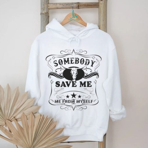 SOMEBODY SAVE ME FROM MYSELF SHIRT