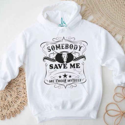 SOMEBODY SAVE ME FROM MYSELF SHIRT