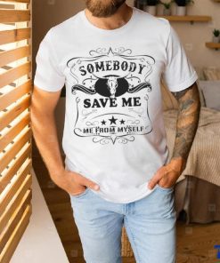 SOMEBODY SAVE ME FROM MYSELF SHIRT