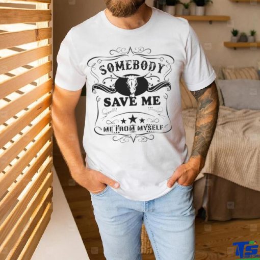 SOMEBODY SAVE ME FROM MYSELF SHIRT
