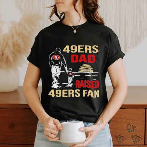 San Francisco 49ers Dad Raised A 49ers Fan Fathers Day Son Family Matching T  shirt