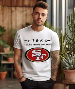 San Francisco 49ers NFL I’ll be there for you logo shirt