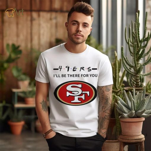 San Francisco 49ers NFL I’ll be there for you logo shirt