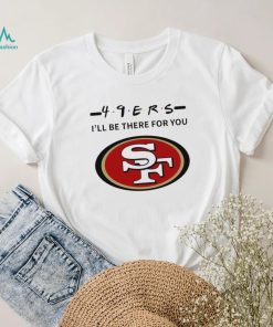 San Francisco 49ers NFL I’ll be there for you logo shirt