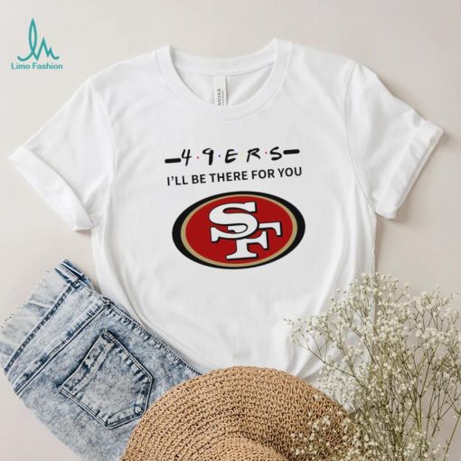 San Francisco 49ers NFL I’ll be there for you logo shirt