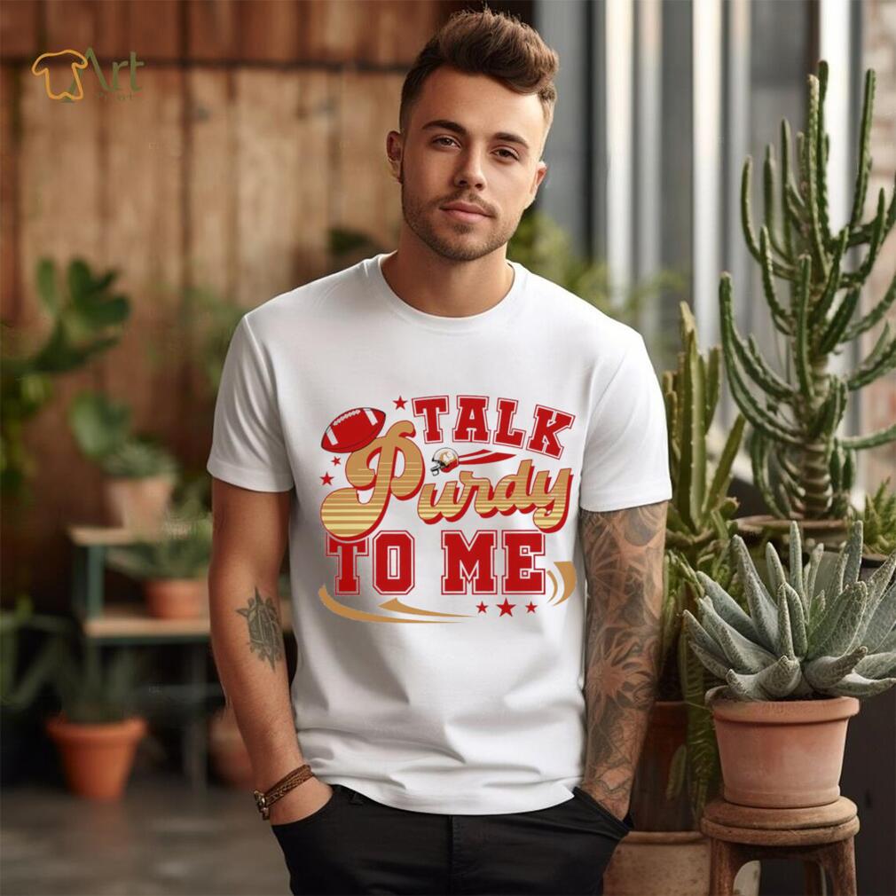 San Francisco 49ers football talk Purdy to me 49ers shirt San Francisco 49ers football talk Purdy to me 49ers shirt