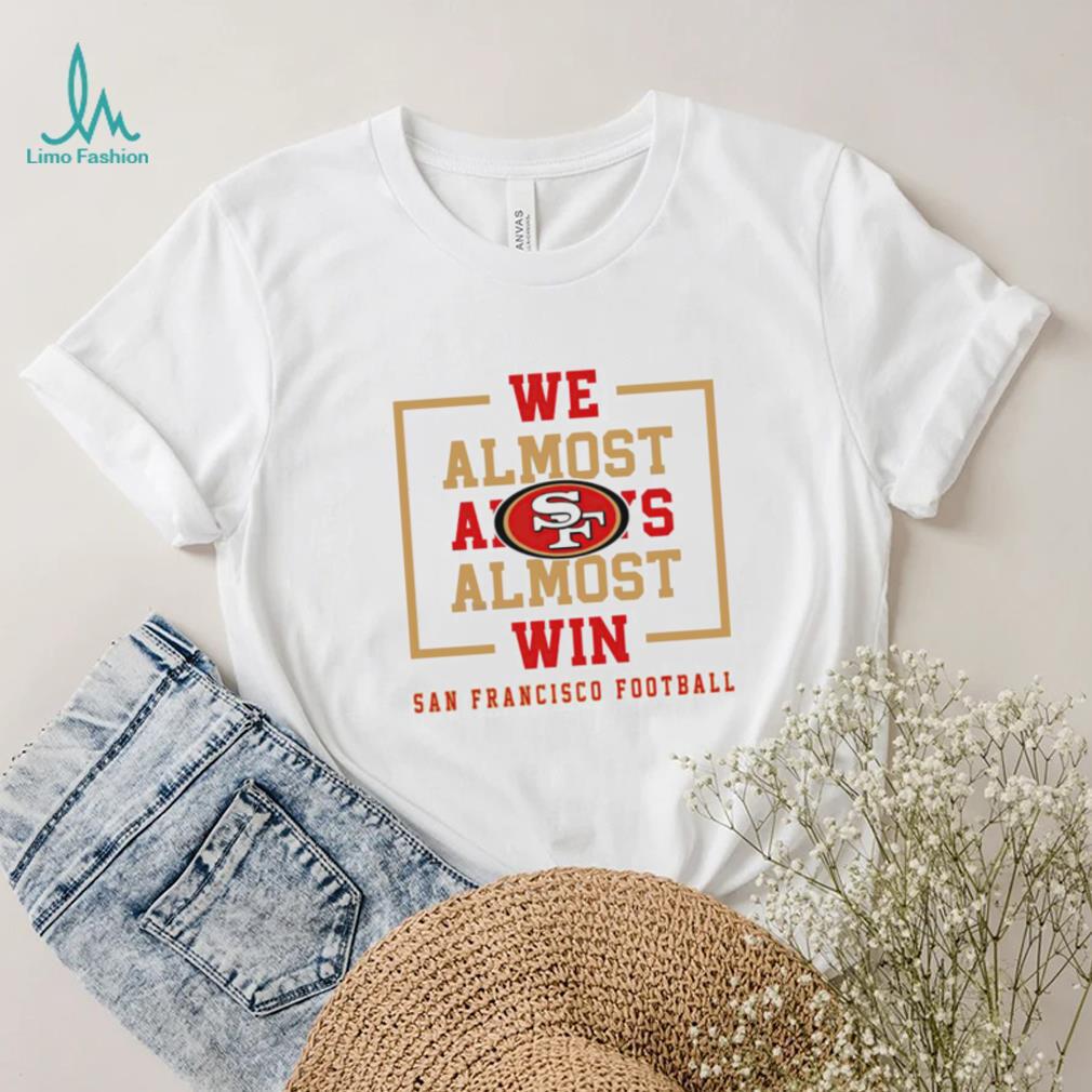 San Francisco 49ers we almost always almost win shirt San Francisco 49ers we almost always almost win shirt