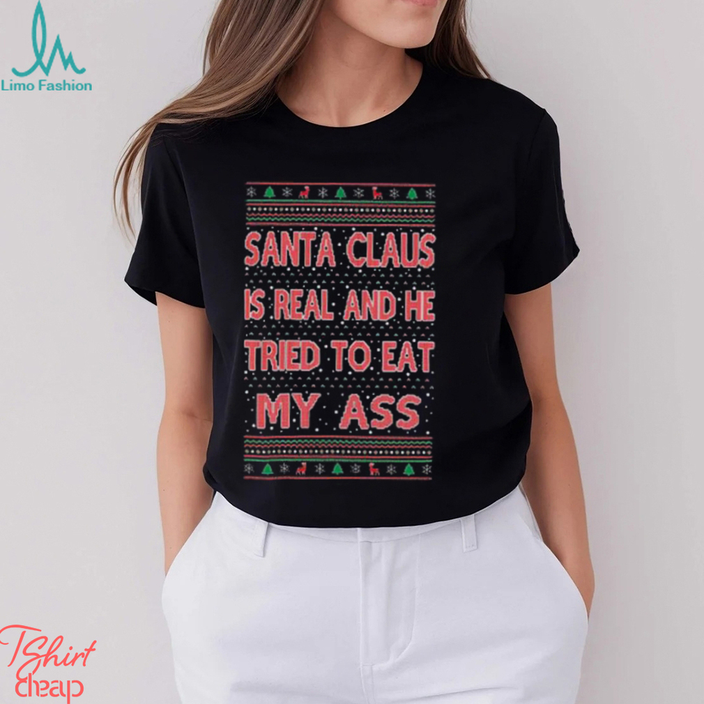 Santa Claus Is Real He Tried To Eat My Ass Ugly Christmas Shirt Santa Claus Is Real He Tried To Eat My Ass Ugly Christmas Shirt