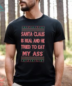 Santa Claus Is Real He Tried To Eat My Ass Ugly Christmas Shirt, hoodie, sweater, long sleeve and tank top Santa Claus Is Real He Tried To Eat My Ass Ugly Christmas Shirt